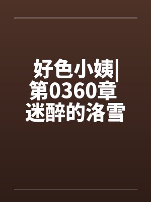 好色小姨|第0360章 迷醉的洛雪嫣by佚名封面