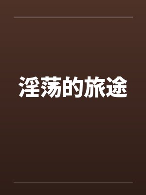 淫荡的旅途笔趣阁无弹窗封面