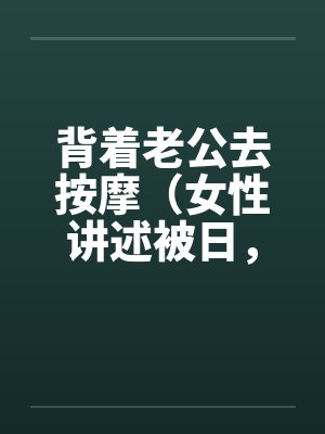 背着老公去按摩（女性讲述被日，超刺激，极度诱惑）封面