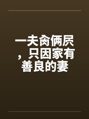 一夫肏俩屄，只因家有善良的妻by佚名笔趣阁无弹窗封面