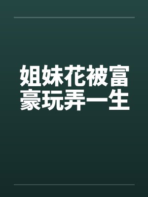 姐妹花被富豪玩弄一生by佚名封面