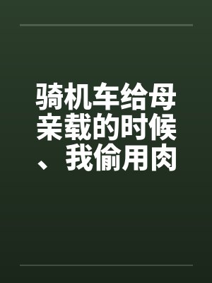 骑机车给母亲载的时候、我偷用肉棒顶住那美臀【完】by佚名封面