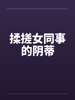 揉搓女同事的阴蒂by佚名封面