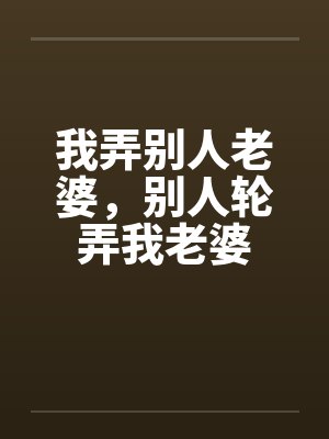 我弄别人老婆，别人轮弄我老婆by佚名封面