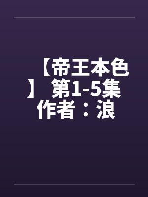 【帝王本色】 第1-5集 作者：浪荡邪少笔趣阁无弹窗封面