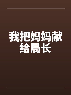 我把妈妈献给局长笔趣阁无弹窗封面