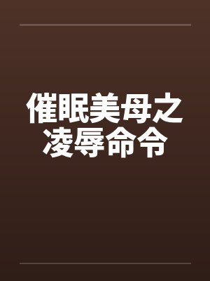催眠美母之凌辱命令笔趣阁无弹窗封面