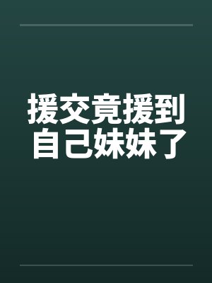 援交竟援到自己妹妹了笔趣阁无弹窗封面