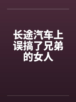 长途汽车上误搞了兄弟的女人封面
