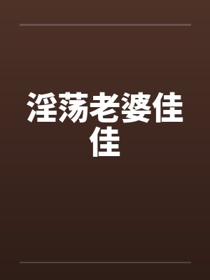 淫荡老婆佳佳笔趣阁无弹窗封面