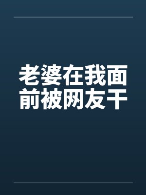 老婆在我面前被网友干封面