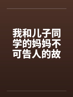 我和儿子同学的妈妈不可告人的故事by佚名笔趣阁无弹窗封面