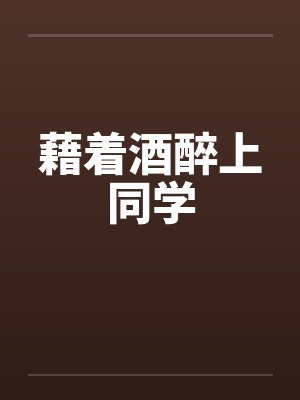 藉着酒醉上同学by佚名笔趣阁无弹窗封面