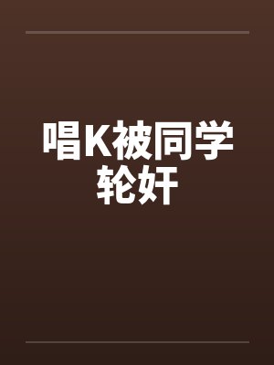 唱K被同学轮奸封面