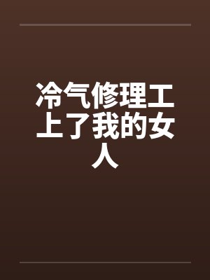 冷气修理工上了我的女人封面