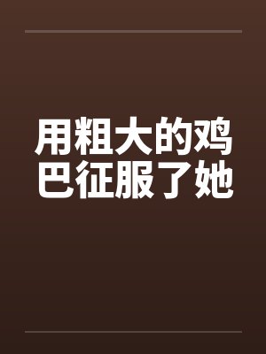 用粗大的鸡巴征服了她by佚名笔趣阁无弹窗封面