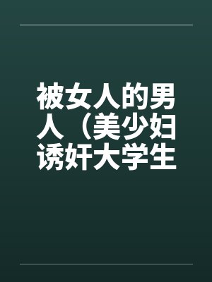 被女人的男人（美少妇诱奸大学生）by佚名封面
