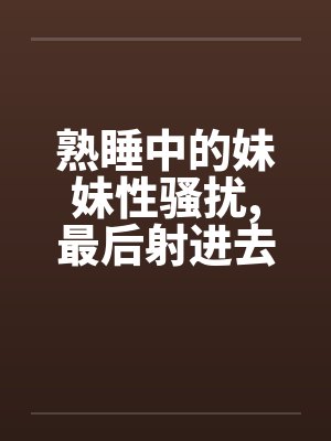 熟睡中的妹妹性骚扰，最后射进去封面