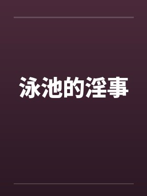 泳池的淫事by佚名笔趣阁无弹窗封面