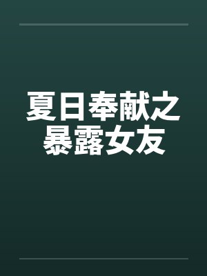 夏日奉献之暴露女友笔趣阁无弹窗封面