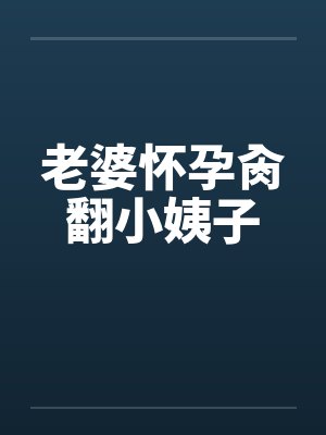 老婆怀孕肏翻小姨子笔趣阁无弹窗封面