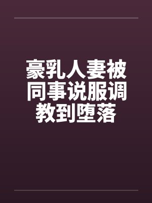 豪乳人妻被同事说服调教到堕落封面