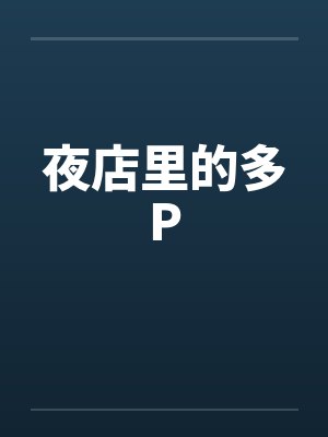 夜店里的多Pby佚名笔趣阁无弹窗封面