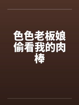 色色老板娘偷看我的肉棒by佚名封面