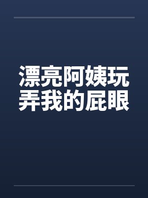 漂亮阿姨玩弄我的屁眼笔趣阁无弹窗封面