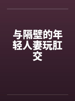 与隔壁的年轻人妻玩肛交by佚名笔趣阁无弹窗封面
