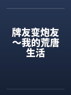 牌友变炮友～我的荒唐生活笔趣阁无弹窗封面