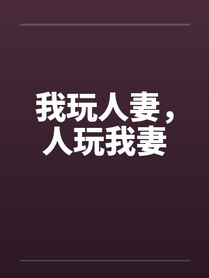 我玩人妻，人玩我妻by佚名笔趣阁无弹窗封面