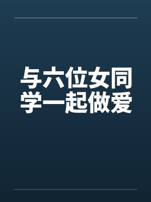 与六位女同学一起做爱笔趣阁无弹窗封面