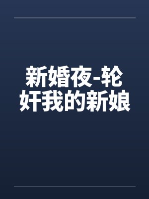 新婚夜-轮奸我的新娘by佚名封面