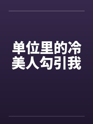 单位里的冷美人勾引我笔趣阁无弹窗封面
