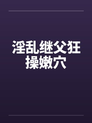 淫乱继父狂操嫩穴笔趣阁无弹窗封面