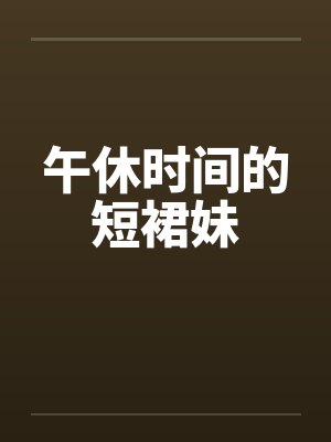午休时间的短裙妹by佚名封面