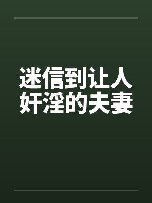 迷信到让人奸淫的夫妻笔趣阁无弹窗封面