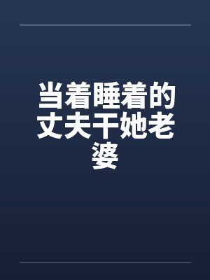 当着睡着的丈夫干她老婆by佚名封面