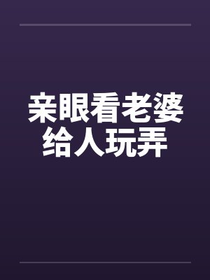 亲眼看老婆给人玩弄笔趣阁无弹窗封面