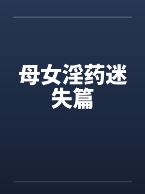 母女淫药迷失篇by佚名封面