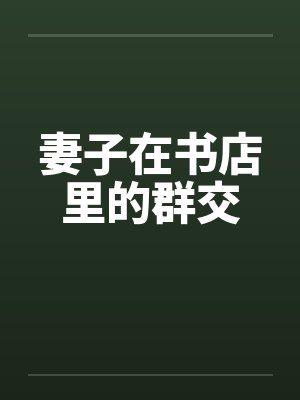 妻子在书店里的群交by佚名笔趣阁无弹窗封面