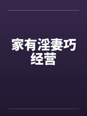 家有淫妻巧经营笔趣阁无弹窗封面