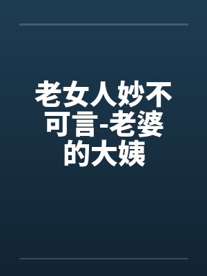 老女人妙不可言-老婆的大姨by佚名笔趣阁无弹窗封面