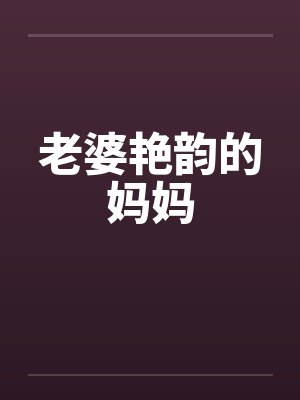 老婆艳韵的妈妈笔趣阁无弹窗封面