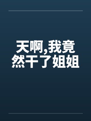 天啊,我竟然干了姐姐by佚名封面