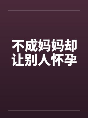 不成妈妈却让别人怀孕封面