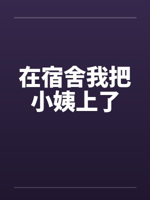 在宿舍我把小姨上了笔趣阁无弹窗封面