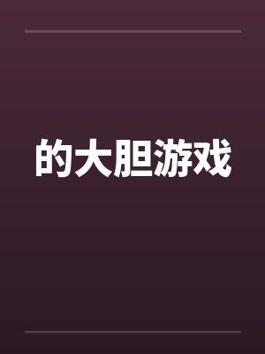 的大胆游戏by佚名笔趣阁无弹窗封面