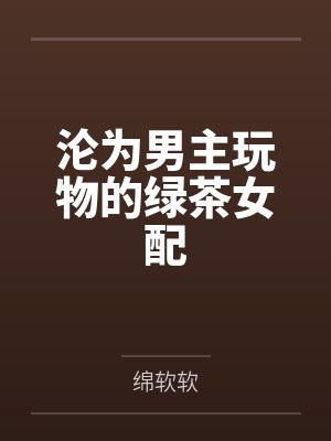 沦为男主玩物的绿茶女配by绵软软封面